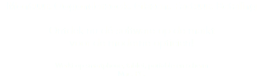 Montuur. Oogonderzoek. Glazen. Factuur. Betaling Ontdek nu dé software op de markt voor de moderne opticien! Werkt op smartphone, tablet, portable en scherm Mac. PC.